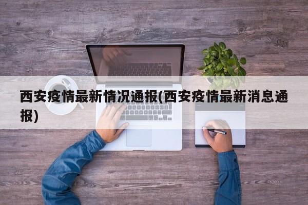 西安疫情最新情况通报(西安疫情最新消息通报)