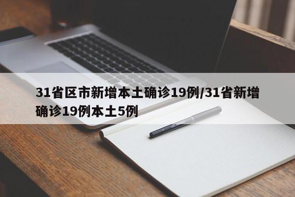 31省区市新增本土确诊19例/31省新增确诊19例本土5例