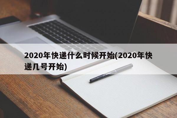 2020年快递什么时候开始(2020年快递几号开始)