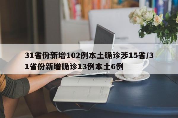 31省份新增102例本土确诊涉15省/31省份新增确诊13例本土6例