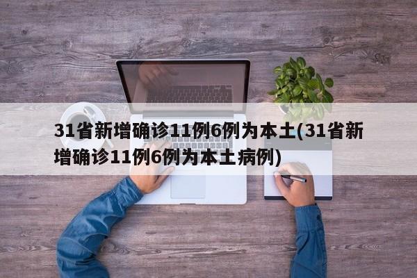 31省新增确诊11例6例为本土(31省新增确诊11例6例为本土病例)