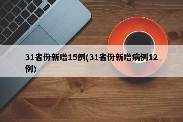 31省份新增15例(31省份新增病例12例)