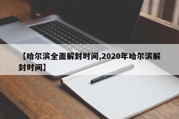 【哈尔滨全面解封时间,2020年哈尔滨解封时间】