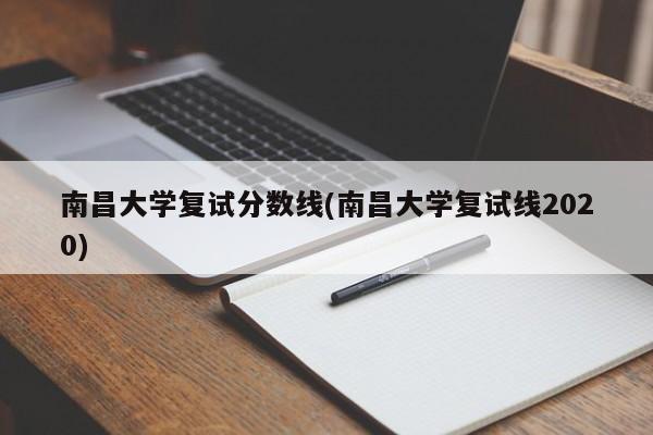 南昌大学复试分数线(南昌大学复试线2020)