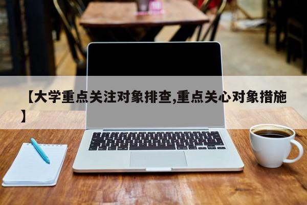 【大学重点关注对象排查,重点关心对象措施】