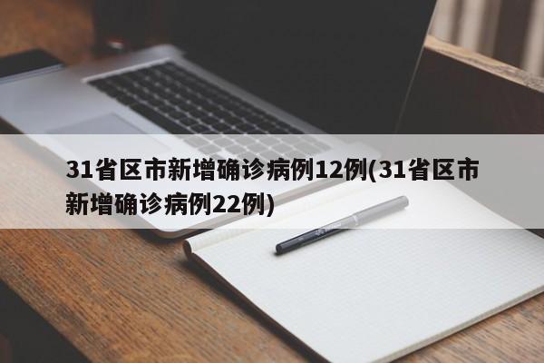 31省区市新增确诊病例12例(31省区市新增确诊病例22例)