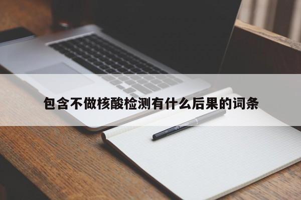 包含不做核酸检测有什么后果的词条