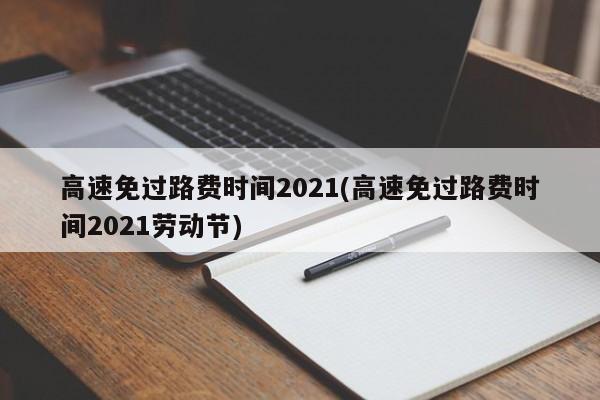 高速免过路费时间2021(高速免过路费时间2021劳动节)