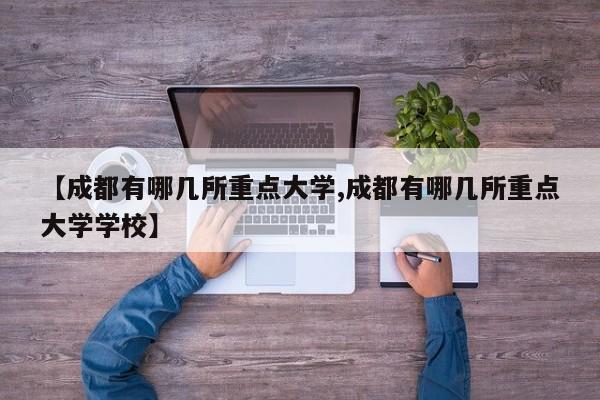 【成都有哪几所重点大学,成都有哪几所重点大学学校】