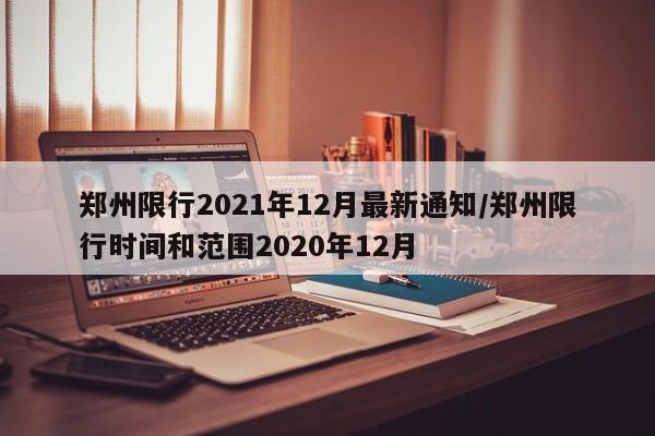 郑州限行2021年12月最新通知/郑州限行时间和范围2020年12月