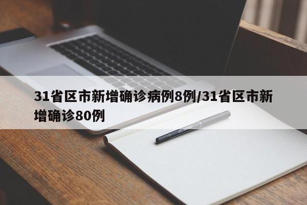 31省区市新增确诊病例8例/31省区市新增确诊80例