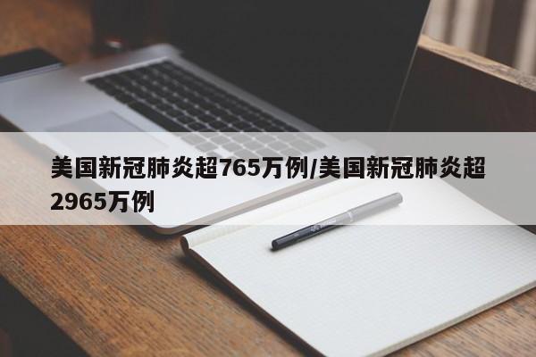美国新冠肺炎超765万例/美国新冠肺炎超2965万例