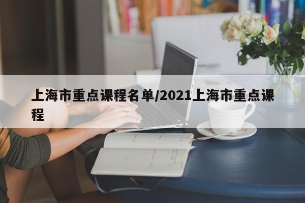 上海市重点课程名单/2021上海市重点课程