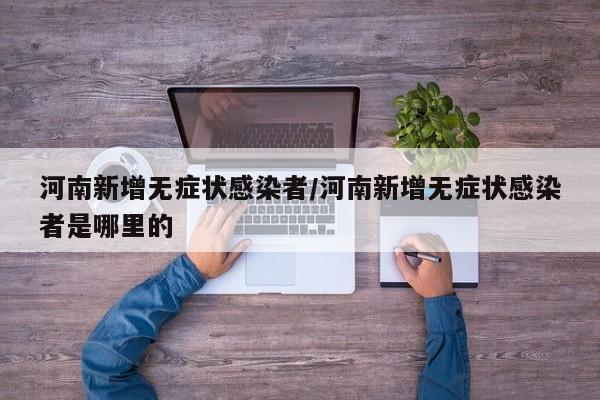 河南新增无症状感染者/河南新增无症状感染者是哪里的