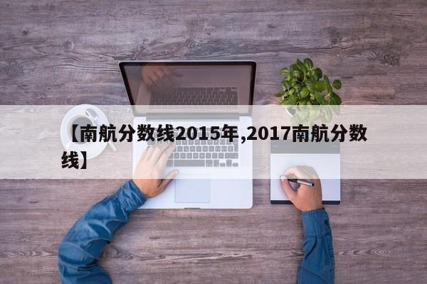 【南航分数线2015年,2017南航分数线】