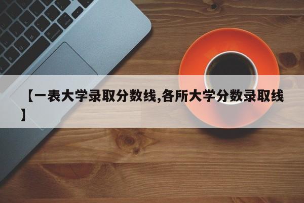 【一表大学录取分数线,各所大学分数录取线】