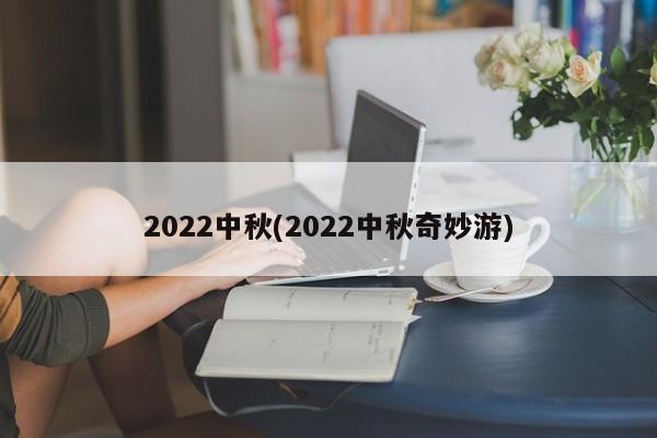 2022中秋(2022中秋奇妙游)