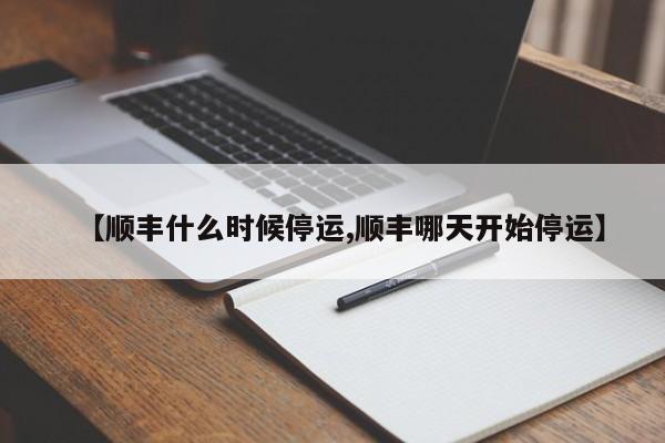 【顺丰什么时候停运,顺丰哪天开始停运】