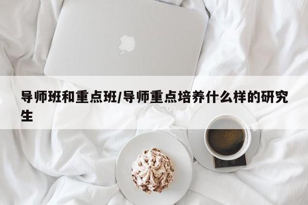 导师班和重点班/导师重点培养什么样的研究生