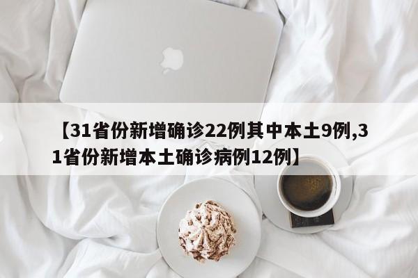 【31省份新增确诊22例其中本土9例,31省份新增本土确诊病例12例】