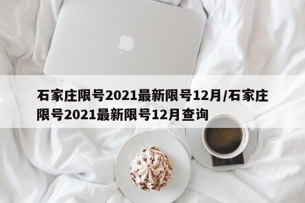 石家庄限号2021最新限号12月/石家庄限号2021最新限号12月查询