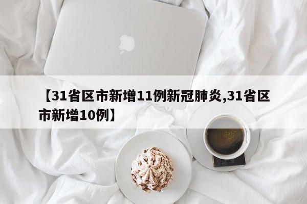 【31省区市新增11例新冠肺炎,31省区市新增10例】