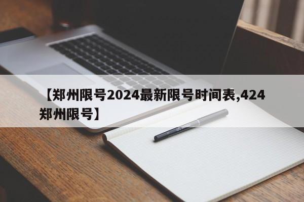【郑州限号2024最新限号时间表,424郑州限号】