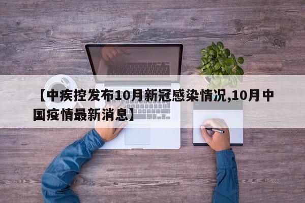 【中疾控发布10月新冠感染情况,10月中国疫情最新消息】
