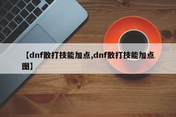 【dnf散打技能加点,dnf散打技能加点图】