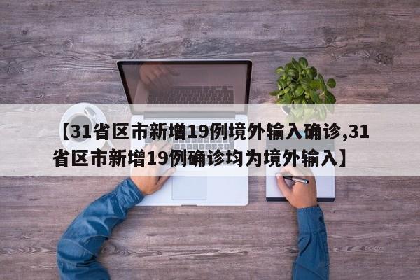 【31省区市新增19例境外输入确诊,31省区市新增19例确诊均为境外输入】