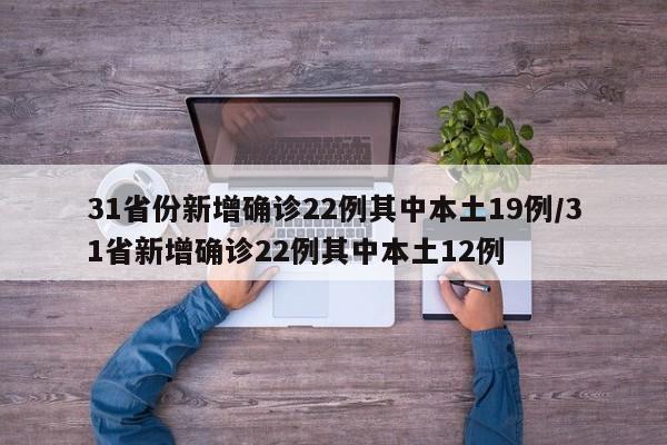31省份新增确诊22例其中本土19例/31省新增确诊22例其中本土12例
