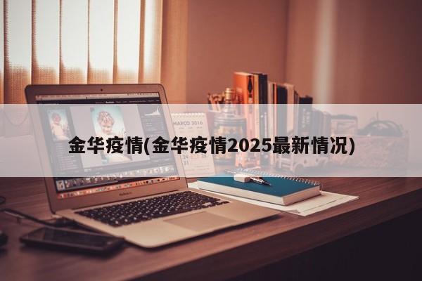 金华疫情(金华疫情2025最新情况)