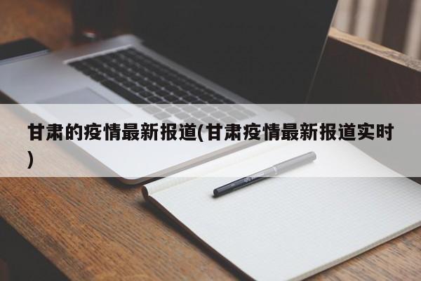 甘肃的疫情最新报道(甘肃疫情最新报道实时)