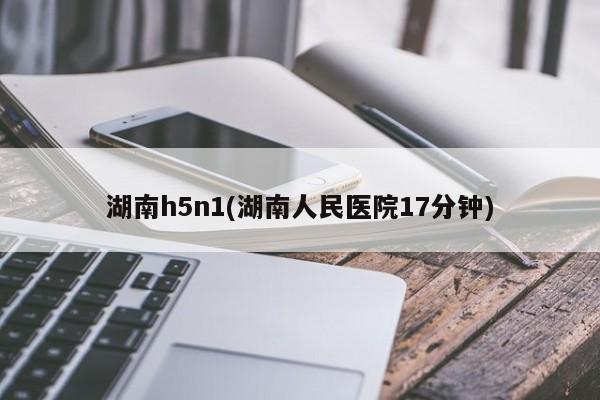 湖南h5n1(湖南人民医院17分钟)