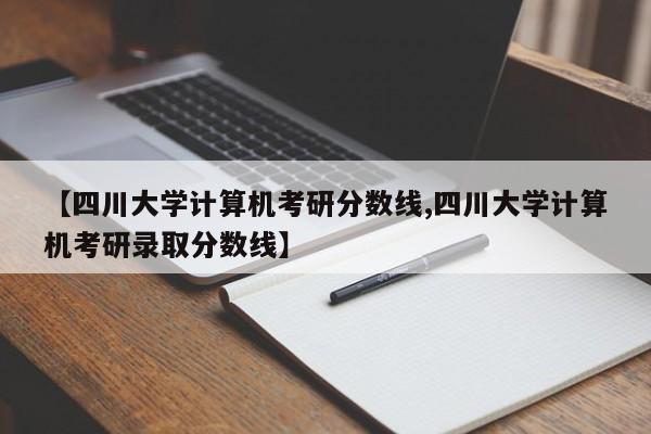 【四川大学计算机考研分数线,四川大学计算机考研录取分数线】