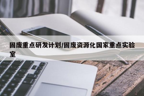 固废重点研发计划/固废资源化国家重点实验室