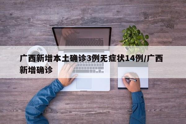 广西新增本土确诊3例无症状14例/广西 新增确诊