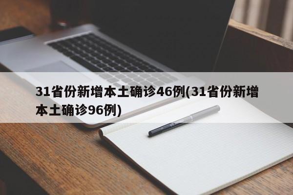 31省份新增本土确诊46例(31省份新增本土确诊96例)