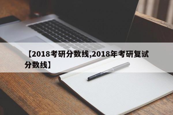 【2018考研分数线,2018年考研复试分数线】