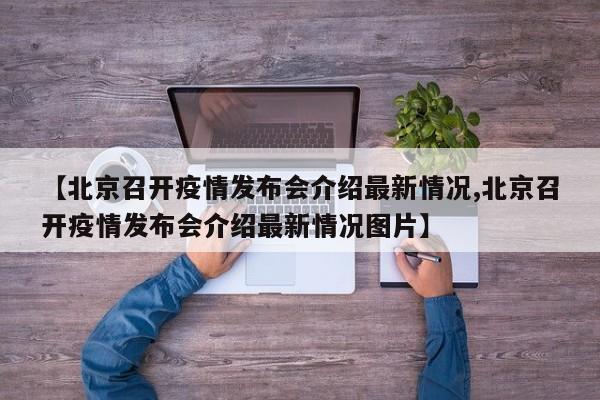 【北京召开疫情发布会介绍最新情况,北京召开疫情发布会介绍最新情况图片】