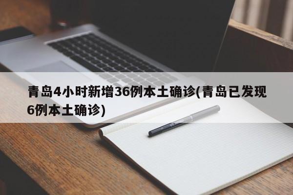 青岛4小时新增36例本土确诊(青岛已发现6例本土确诊)