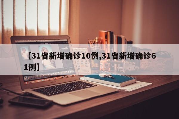 【31省新增确诊10例,31省新增确诊61例】