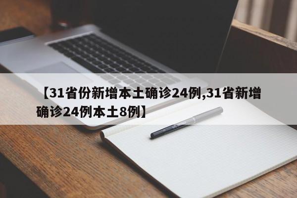 【31省份新增本土确诊24例,31省新增确诊24例本土8例】