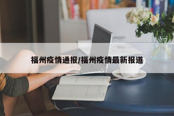 福州疫情通报/福州疫情最新报道
