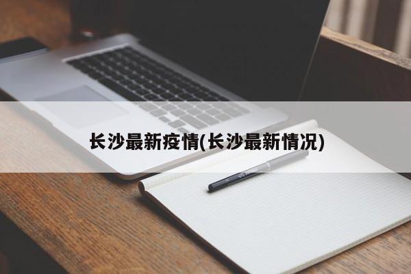 长沙最新疫情(长沙最新情况)