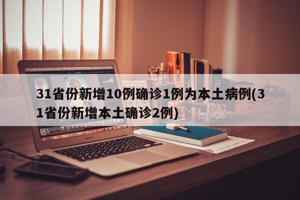 31省份新增10例确诊1例为本土病例(31省份新增本土确诊2例)