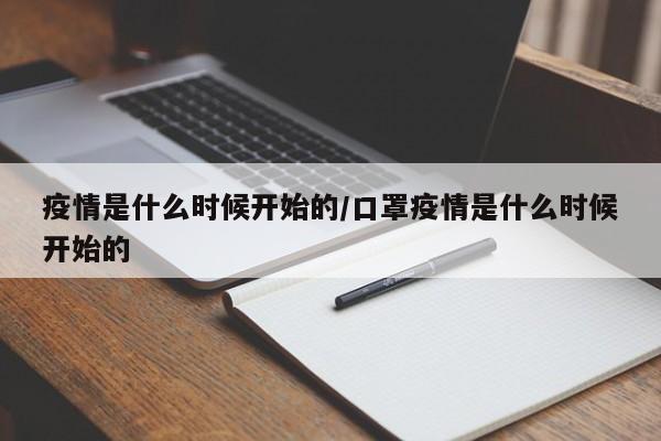 疫情是什么时候开始的/口罩疫情是什么时候开始的