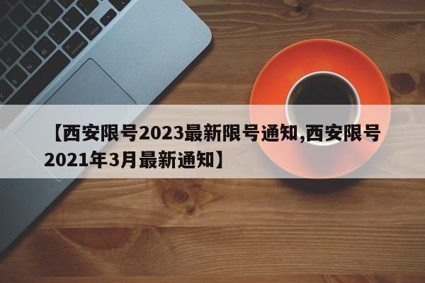 【西安限号2023最新限号通知,西安限号2021年3月最新通知】