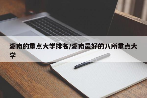 湖南的重点大学排名/湖南最好的八所重点大学