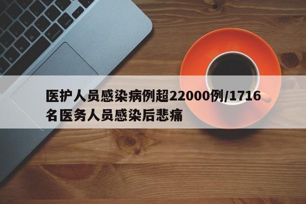 医护人员感染病例超22000例/1716名医务人员感染后悲痛